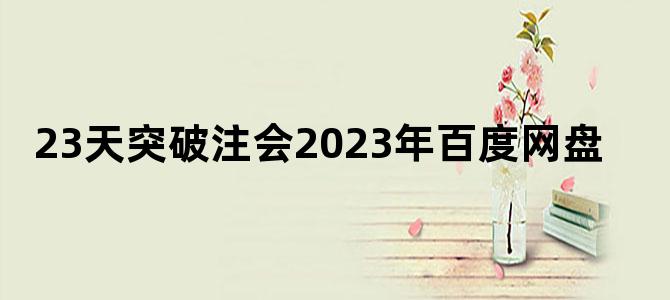 '23天突破注会2023年百度网盘'