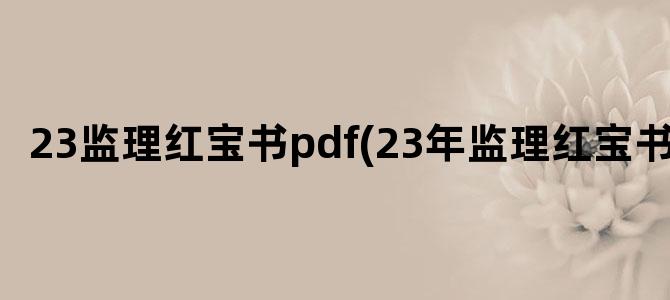 '23监理红宝书pdf(23年监理红宝书)'