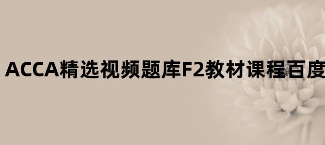 'ACCA精选视频题库F2教材课程百度云网盘免费下载'