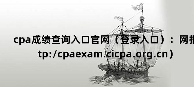 'cpa成绩查询入口官网（登录入口）：网报系统（http://cpaexam.cicpa.org.cn）'