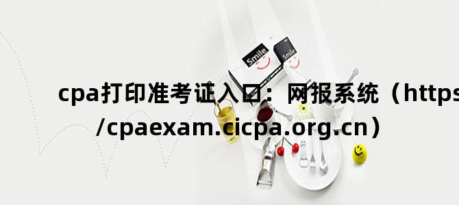 'cpa打印准考证入口：网报系统（https://cpaexam.cicpa.org.cn）'