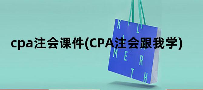 'cpa注会课件(CPA注会跟我学)'