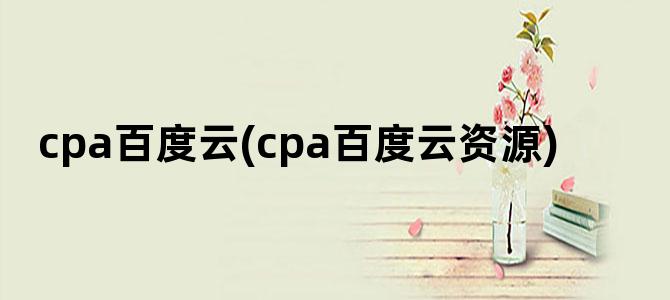 'cpa百度云(cpa百度云资源)'