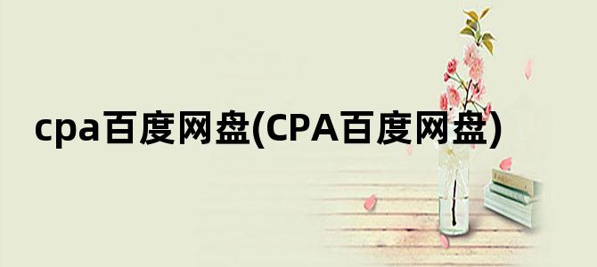 'cpa百度网盘(CPA百度网盘)'