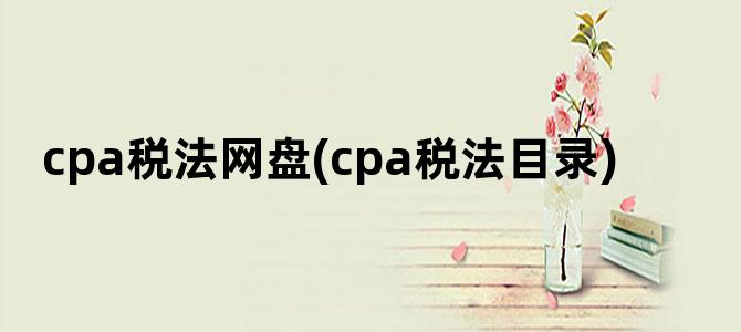 'cpa税法网盘(cpa税法目录)'