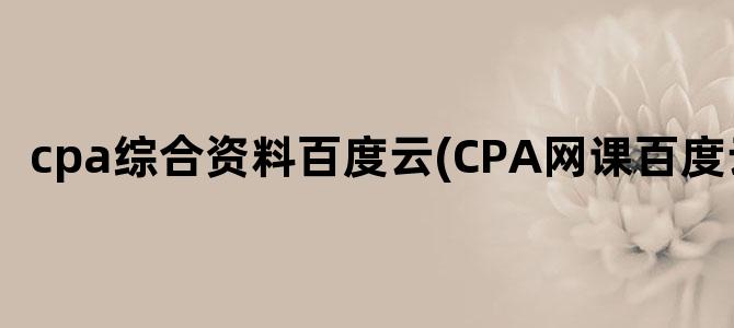 'cpa综合资料百度云(CPA网课百度云)'