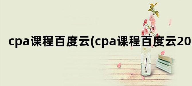'cpa课程百度云(cpa课程百度云2024)'
