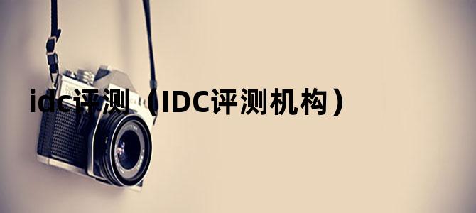 'idc评测（IDC评测机构）'