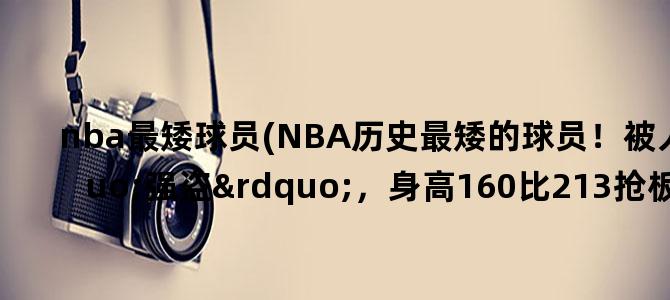 'nba最矮球员(NBA历史最矮的球员！被人称为“强盗”，身高160比213抢板还多)'