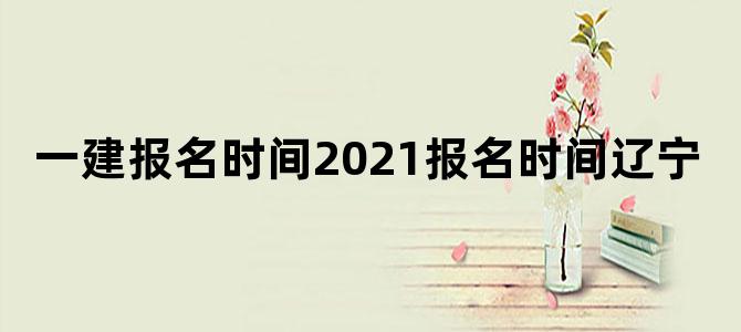 一建报名时间2021报名时间辽宁