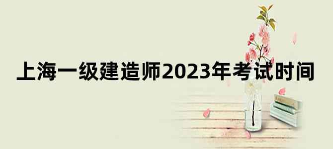 上海一级建造师2023年考试时间