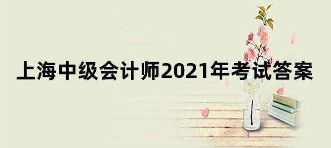 上海中级会计师2021年考试答案