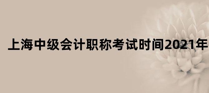 上海中级会计职称考试时间2021年12月