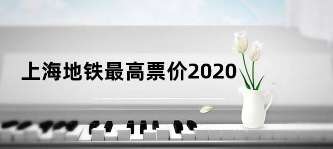 上海地铁最高票价2020