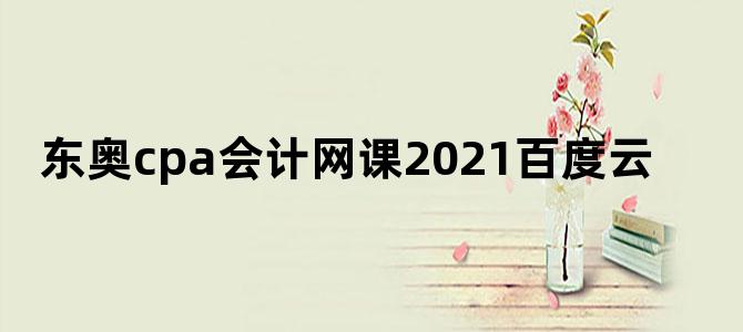 东奥cpa会计网课2021百度云