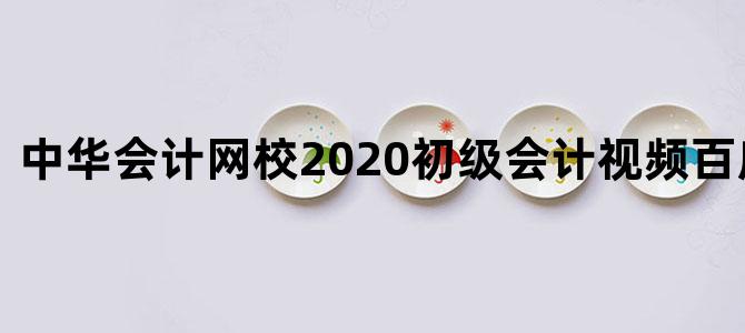 中华会计网校2020初级会计视频百度资源云