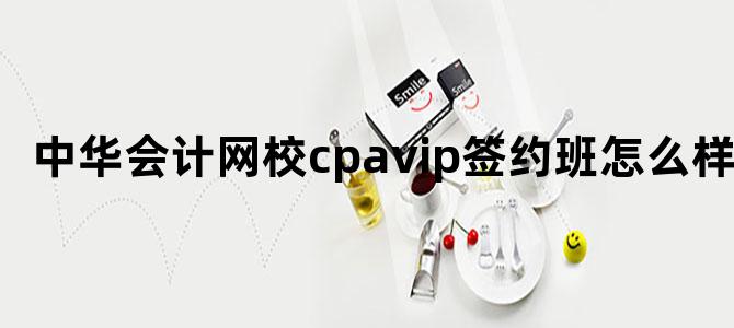 中华会计网校cpavip签约班怎么样