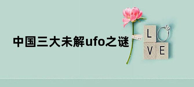 中国三大未解ufo之谜