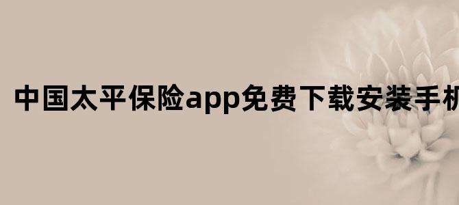中国太平保险app免费下载安装手机版最新