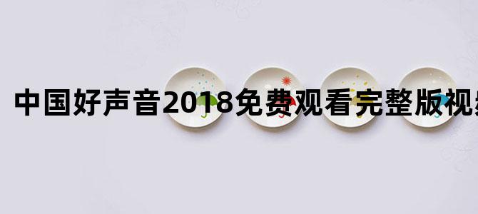 中国好声音2018免费观看完整版视频中国蓝