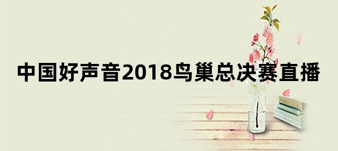 中国好声音2018鸟巢总决赛直播