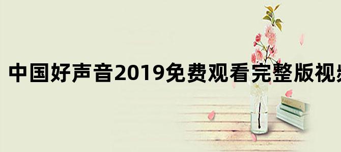 中国好声音2019免费观看完整版视频星辰影院