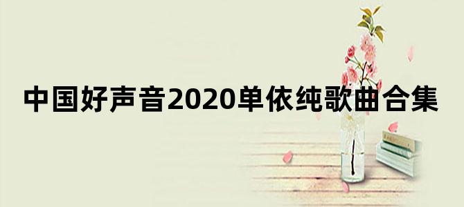 中国好声音2020单依纯歌曲合集