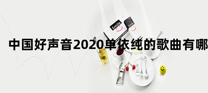中国好声音2020单依纯的歌曲有哪些