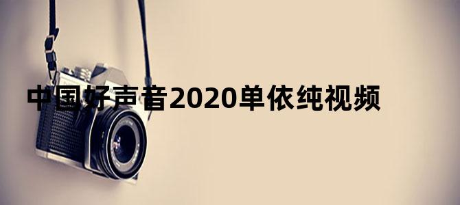 中国好声音2020单依纯视频
