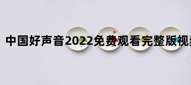 中国好声音2022免费观看完整版视频总决赛