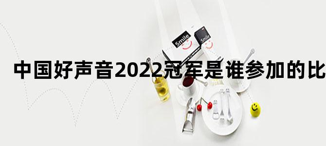 中国好声音2022冠军是谁参加的比赛
