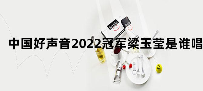 中国好声音2022冠军梁玉莹是谁唱的