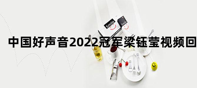 中国好声音2022冠军梁钰莹视频回放