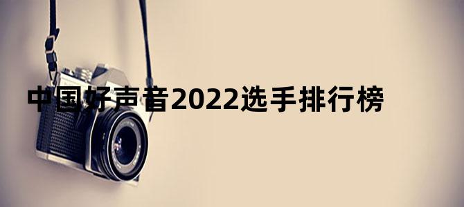 中国好声音2022选手排行榜