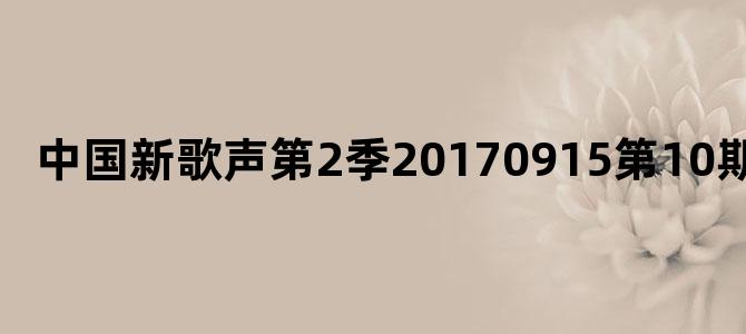 中国新歌声第2季20170915第10期