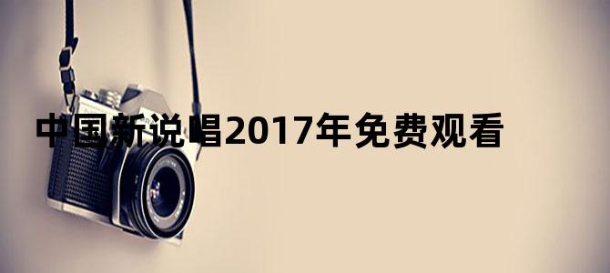 中国新说唱2017年免费观看
