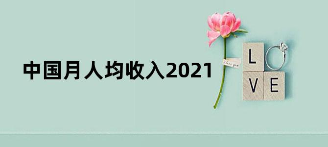 中国月人均收入2021