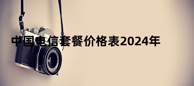 中国电信套餐价格表2024年
