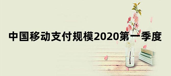 中国移动支付规模2020第一季度