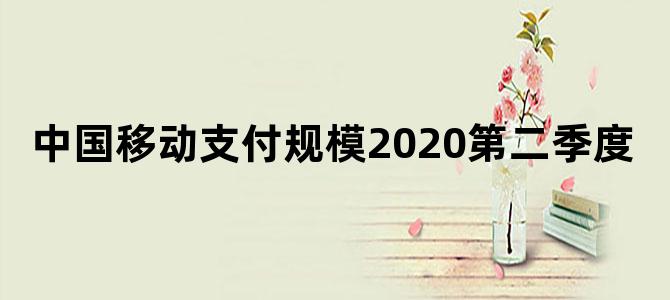 中国移动支付规模2020第二季度