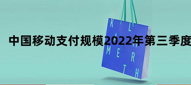 中国移动支付规模2022年第三季度