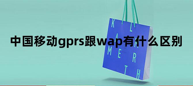 中国移动gprs跟wap有什么区别