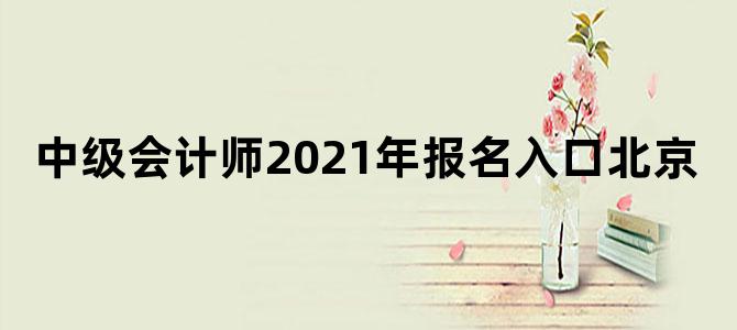 中级会计师2021年报名入口北京