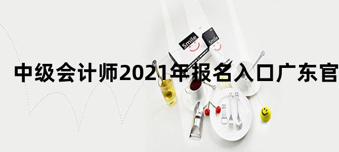 中级会计师2021年报名入口广东官网