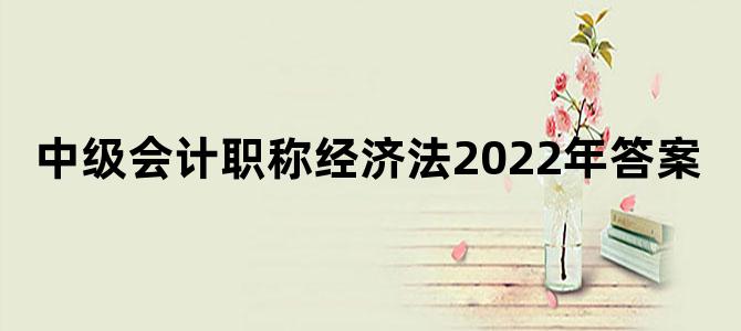 中级会计职称经济法2022年答案