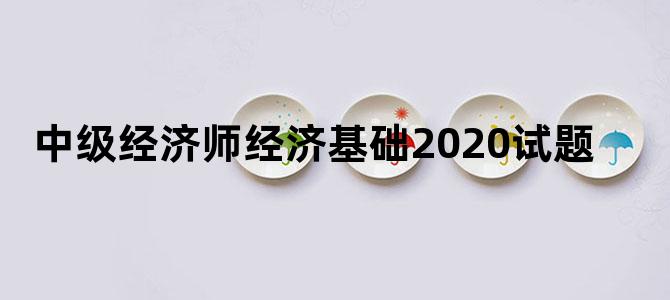 中级经济师经济基础2020试题