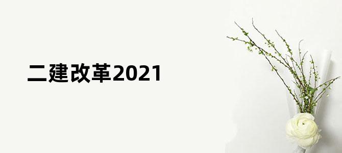 二建改革2021