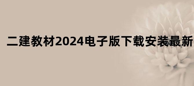 二建教材2024电子版下载安装最新官网