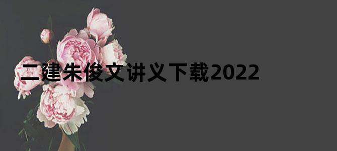 二建朱俊文讲义下载2022