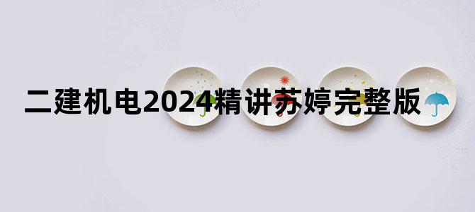 二建机电2024精讲苏婷完整版